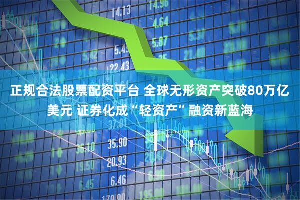 正规合法股票配资平台 全球无形资产突破80万亿美元 证券化成“轻资产”融资新蓝海