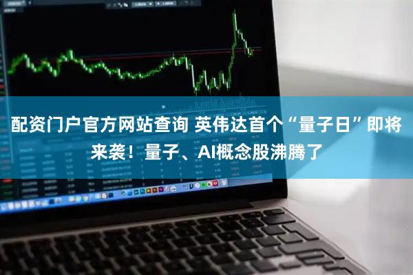 配资门户官方网站查询 英伟达首个“量子日”即将来袭！量子、AI概念股沸腾了