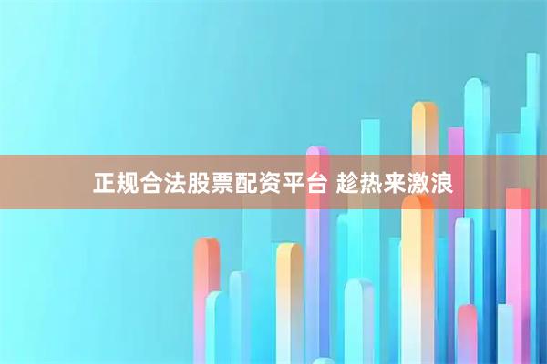正规合法股票配资平台 趁热来激浪