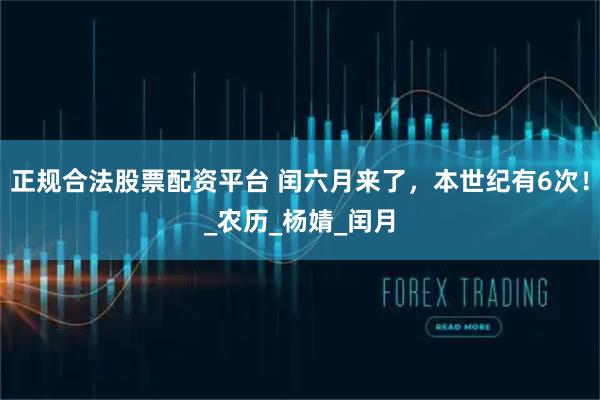 正规合法股票配资平台 闰六月来了，本世纪有6次！_农历_杨婧_闰月