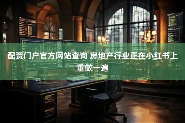 配资门户官方网站查询 房地产行业正在小红书上重做一遍