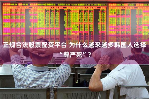 正规合法股票配资平台 为什么越来越多韩国人选择“尊严死”？