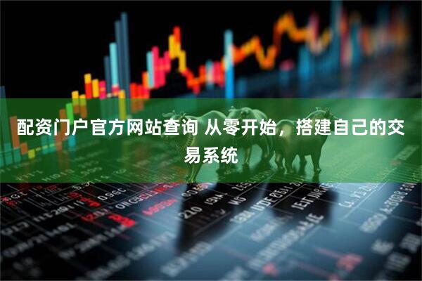 配资门户官方网站查询 从零开始，搭建自己的交易系统