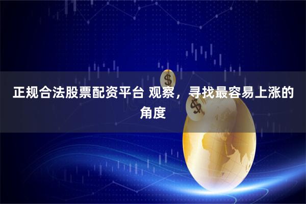 正规合法股票配资平台 观察，寻找最容易上涨的角度