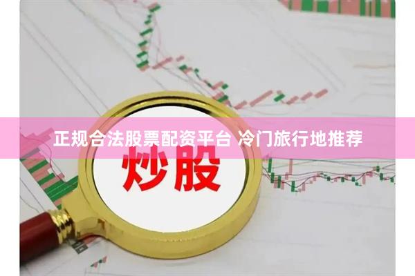 正规合法股票配资平台 冷门旅行地推荐
