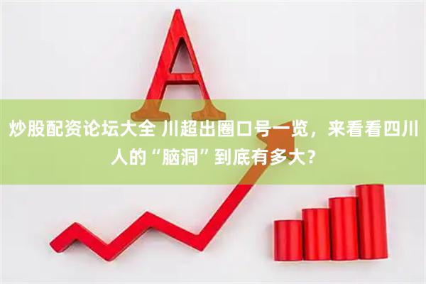 炒股配资论坛大全 川超出圈口号一览，来看看四川人的“脑洞”到底有多大？