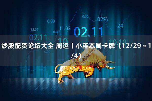 炒股配资论坛大全 周运丨小巫本周卡牌(12/29~1/4)