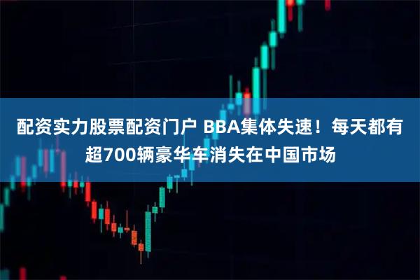 配资实力股票配资门户 BBA集体失速！每天都有超700辆豪华车消失在中国市场